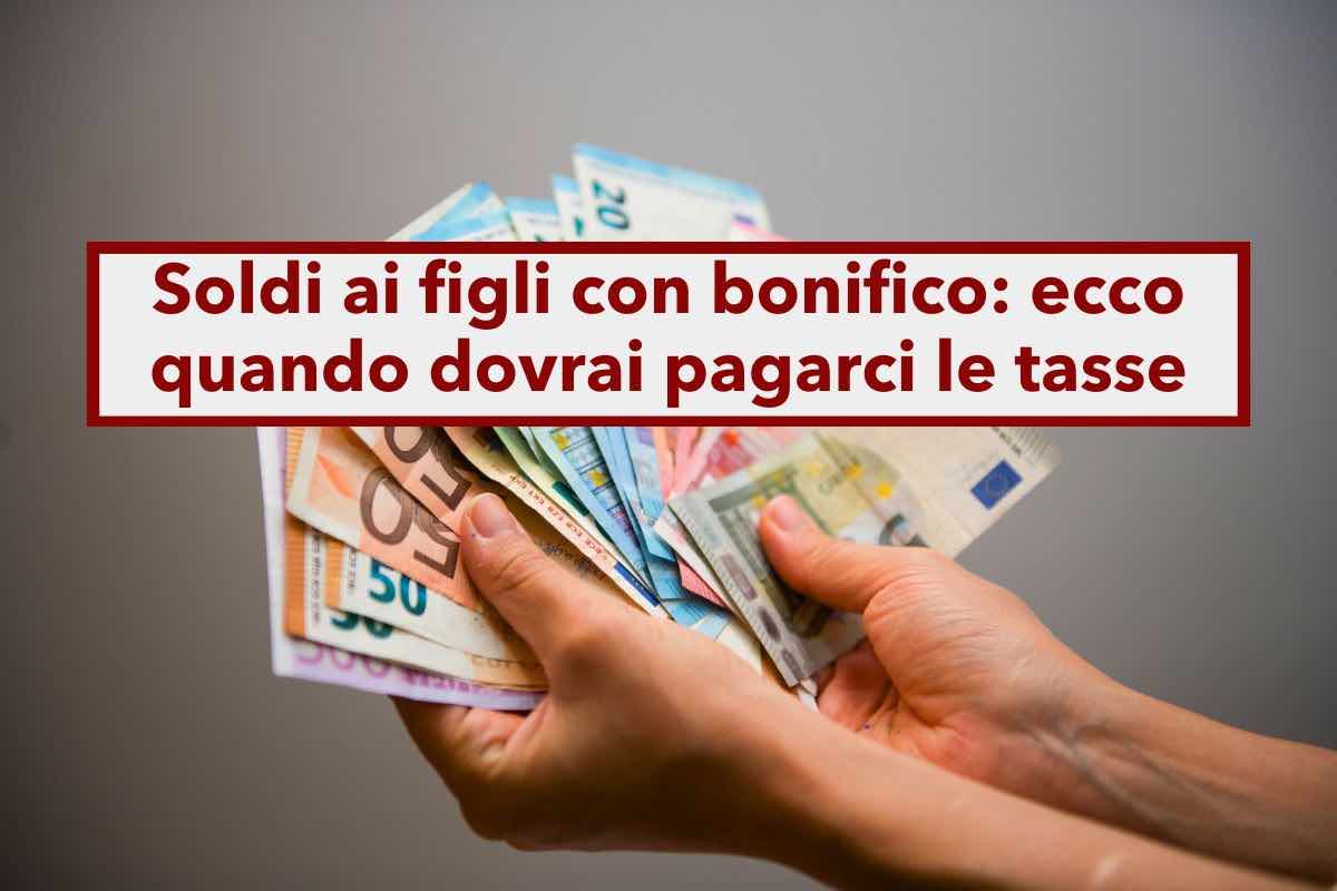 Regalare soldi con bonifico ai figli, ecco quando ci devi pagare le tasse: il limite da non superare e tutti i vari casi