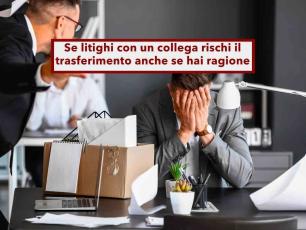 Lavoratore, se litighi con un collega ti trasferiscono anche se hai ragione tu e senza il tuo consenso: nuova sentenza