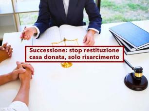 Successione, da oggi niente restituzione della casa donata se lesa la legittima, agli eredi spetta solo un risarcimento