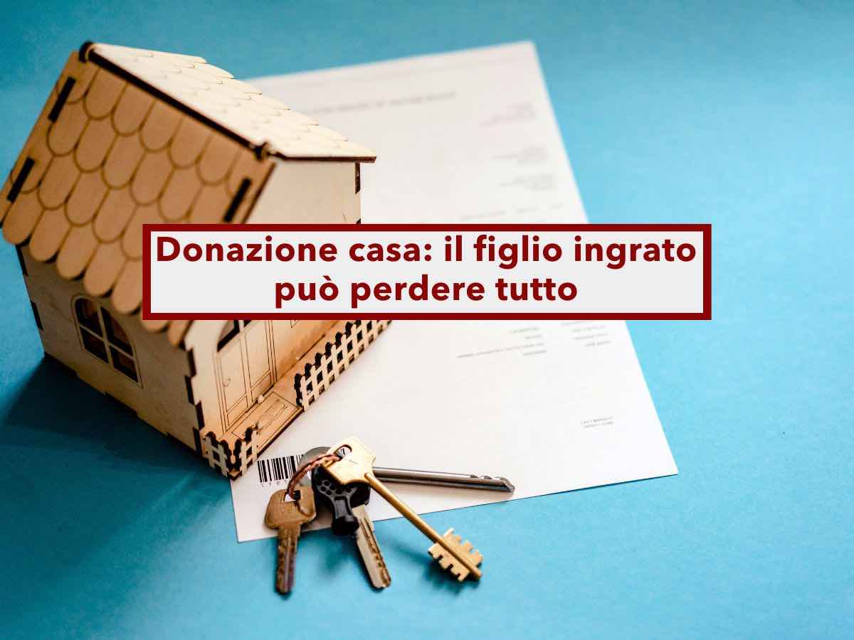 Donazione casa, puoi sempre revocarla al figlio ingrato, anche con la nuova riforma delle successioni: ecco come funziona