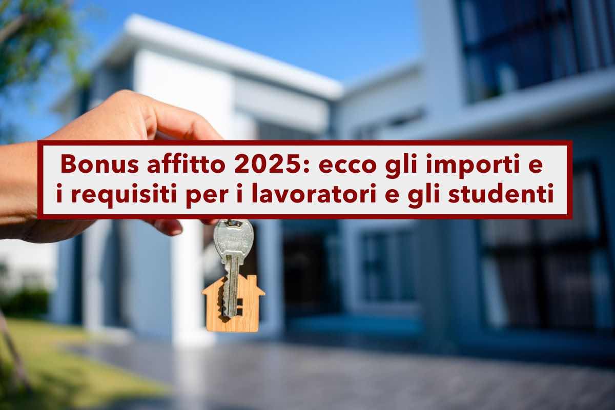 Bonus affitto 2025, ecco gli importi e i requisiti per i lavoratori e gli studenti fuori sede: tutte le cifre