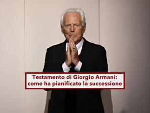 Testamento di Giorgio Armani, come ha pianificato con eleganza il futuro del suo patrimonio: ecco divisioni e novit
