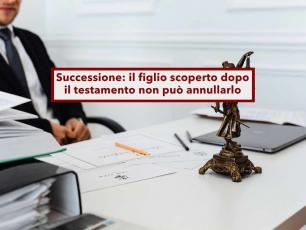 Successione, ora il testamento resta valido anche se nasce o riconosci un nuovo figlio e ne avevi altri: nuova sentenza