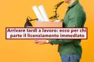 Arrivare tardi a lavoro, parte subito il licenziamento se svolgi una di queste professioni, ecco quali: la Cassazione