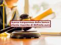 Banca poco trasparente, potresti chiedere indietro gli interessi, nuova sentenza storica: cliente risarcito 869mila euro
