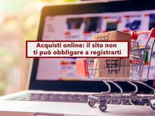 Acquisti online, il sito non ti pu� obbligare a registrarti per concludere l'ordine: ecco le novit� e le eccezioni