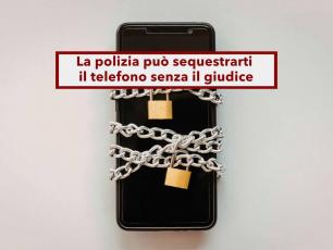 Sequestro del cellulare, ora la polizia pu� farlo senza autorizzazione del giudice, ecco in quali casi: nuova sentenza