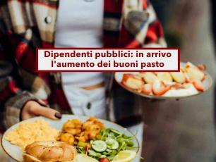 Dipendenti pubblici, in arrivo l'aumento dei buoni pasto fino a 10 euro, erano fermi dal 2012: ecco quando cambiano