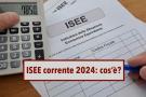 ISEE 2024, ecco cos' e quando  indispensabile richiedere l'ISEE corrente: scopri le differenze e i documenti necessari