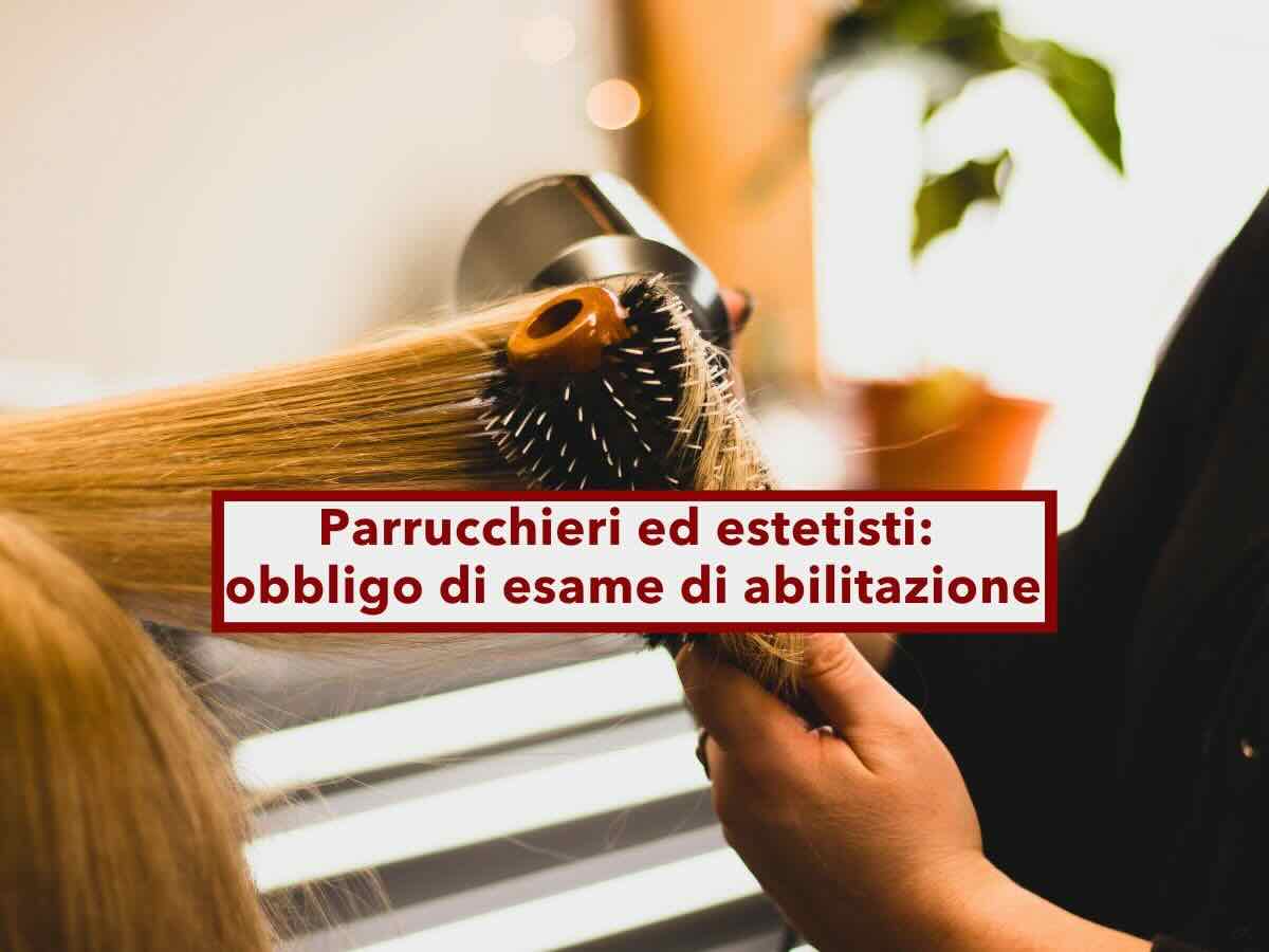 Parrucchieri ed estetisti, in arrivo l'esame di abilitazione per tutti, multe elevate per i trasgressori: nuovo DDL
