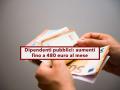 Dipendenti pubblici, in arrivo un aumento di stipendio fino a 480 euro al mese: ecco per quali lavoratori e gli importi