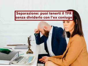 Separazione, non devi pi� dividere il TFR con l'ex coniuge se lo trasferisci in un fondo pensione: lo dice la Cassazione