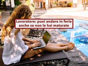 Lavoratore, puoi andare in ferie anche se non le hai maturate, stesso stipendio: ecco come fare e cosa rischi