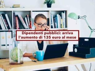 Dipendenti pubblici, in arrivo 135 euro in pi� al mese, da questo mese gi� 140 euro in busta paga: ecco a chi spetta