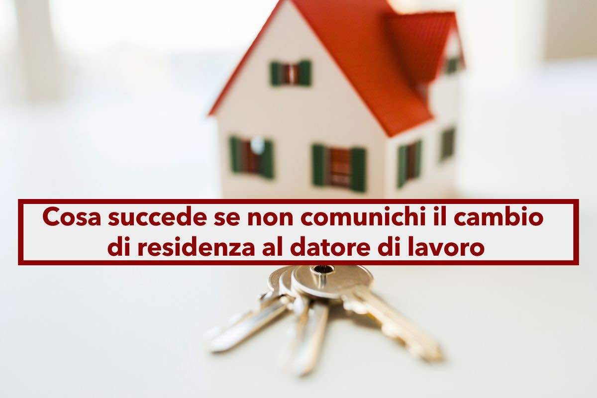 Cambio di residenza, se non lo hai comunicato a lavoro rischi una serie di sanzioni e tanti problemi: ecco quali