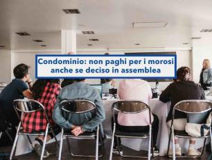 Condominio, non devi pagare i debiti dei morosi anche se l'assemblea lo decide: devono ridarti anche i soldi gi� versati