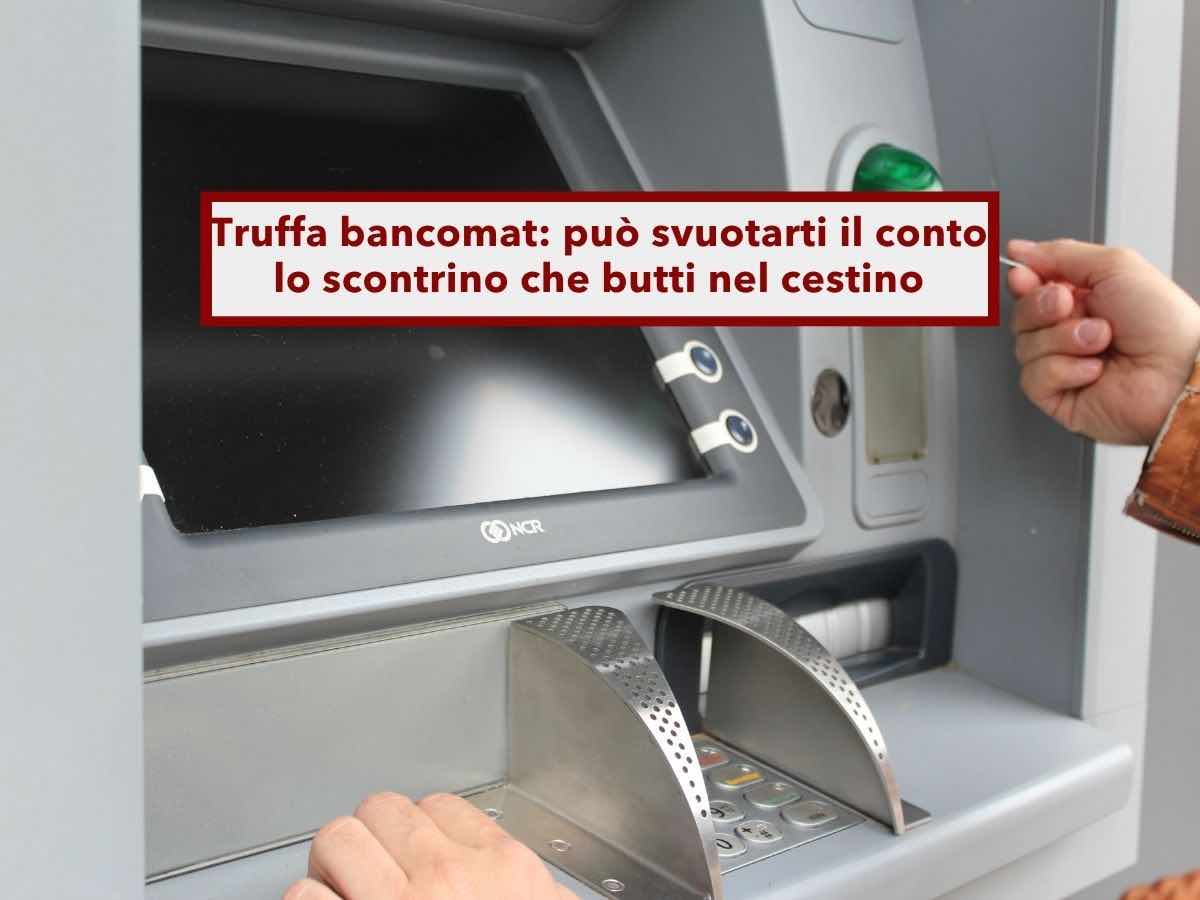 Conto corrente, possono svuotartelo se lasci la ricevuta del prelievo al bancomat nel cestino: ecco la nuova truffa