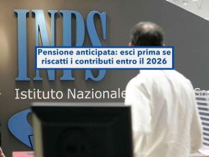 Pensione anticipata, ora puoi uscire prima se riscatti i contributi, ma devi farlo entro fine anno, poi non baster� pi�