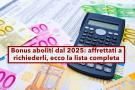 Bonus aboliti nel 2025, ecco la lista completa e aggiornata di tutti gli incentivi che non saranno rinnovati