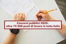 Concorsi pubblici 2025, oltre 19.500 posti di lavoro in tutta Italia: ecco i requisiti necessari e i settori interessati