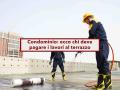 Condominio, ecco chi deve pagare i lavori del terrazzo, tutti i vari casi e la ripartizione delle spese: nuova sentenza