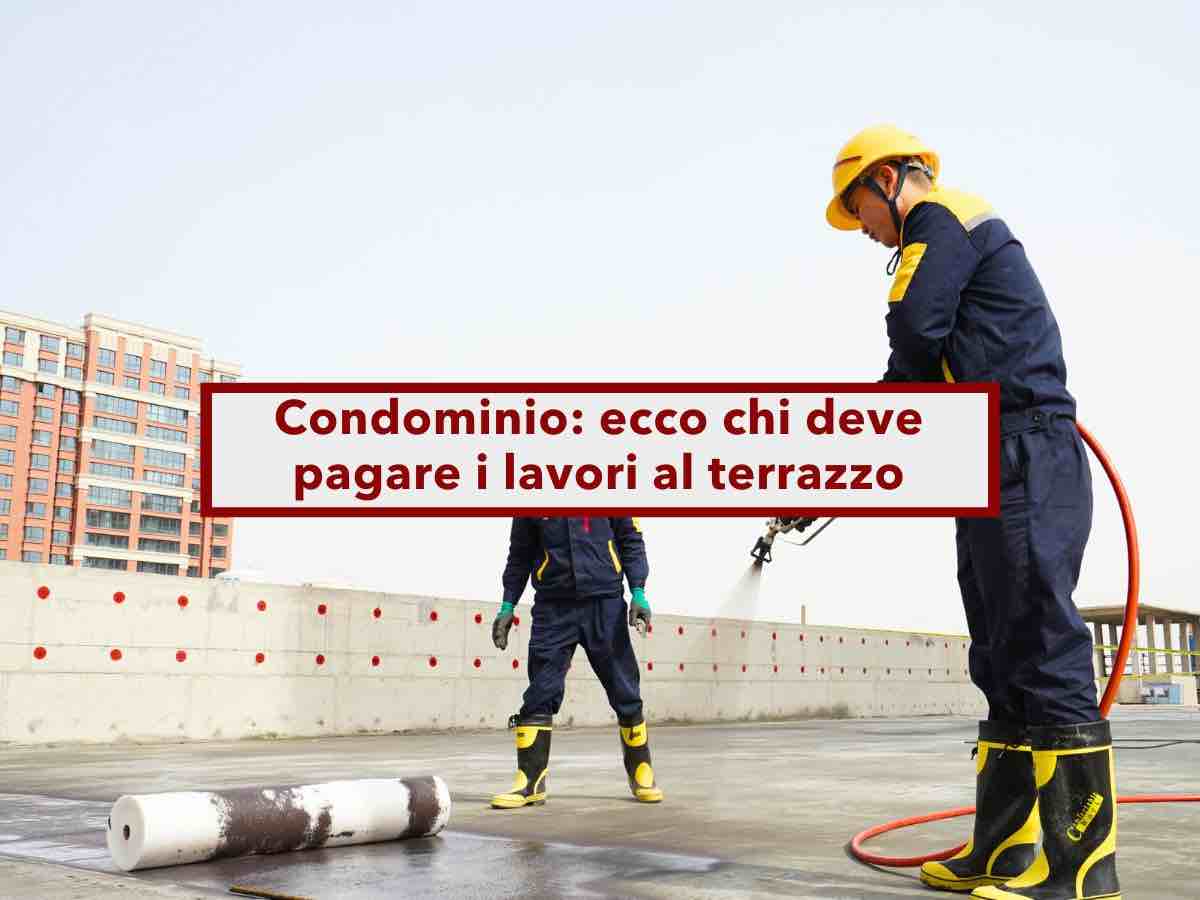 Condominio, ecco chi deve pagare i lavori del terrazzo, tutti i vari casi e la ripartizione delle spese: nuova sentenza