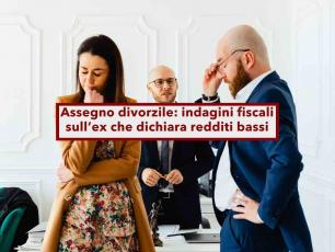 Assegno divorzile, scattano i controlli fiscali se l'ex vive nel lusso, ma dichiara redditi bassi: nuova sentenza