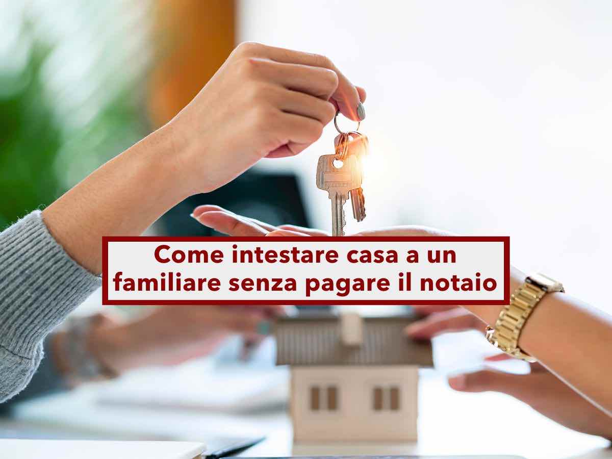 Intestare casa al figlio o al coniuge, ora puoi farlo senza pagare tasse e notaio: ecco tutte le soluzioni e i vantaggi