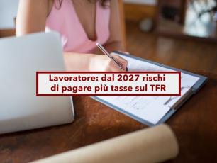 Lavoratore, in arrivo pi� tasse sul TFR, se vuoi lasciare il lavoro conviene farlo entro dicembre: ecco tutte le novit�