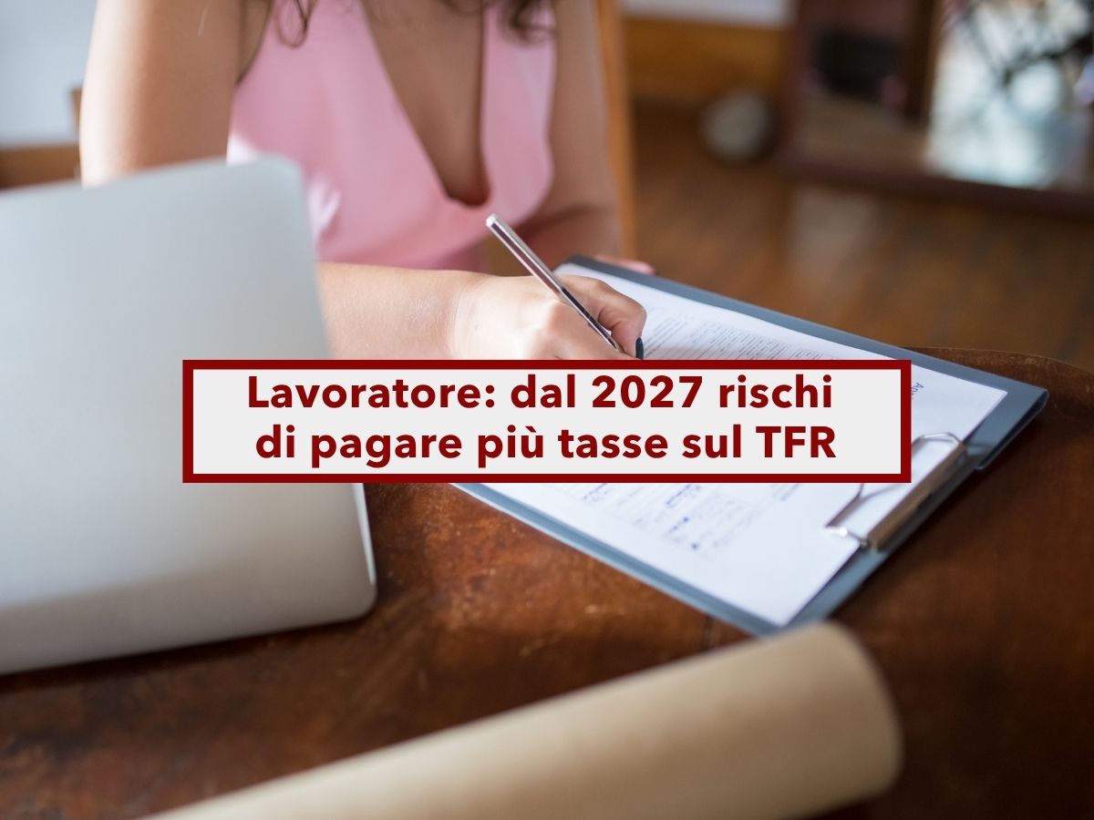 Lavoratore, in arrivo pi� tasse sul TFR, se vuoi lasciare il lavoro conviene farlo entro dicembre: ecco tutte le novit�