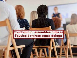 Condominio,   nulla la delibera dell'assemblea se lavviso  ritirato da un familiare senza delega: nuova sentenza