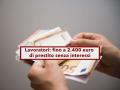 Lavoratori, fino a 2.400 euro di prestito senza interessi per questa categoria: ecco i requisiti e le scadenze