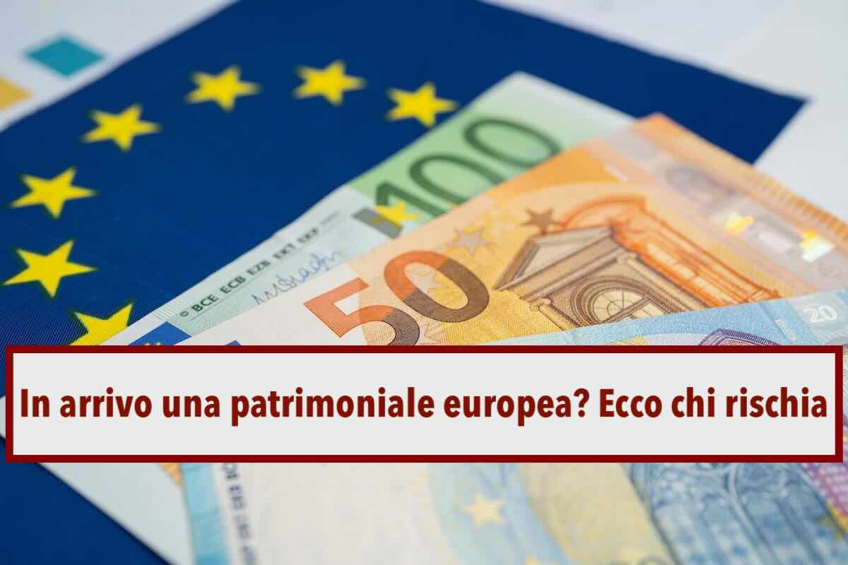 Patrimoniale, in arrivo una tassa europea sui patrimoni: ecco chi rischia