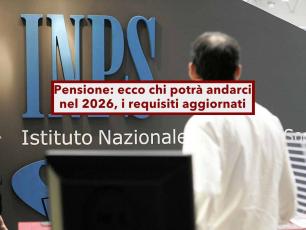 Pensione nel 2026, ecco chi potr� andarci, tutti i requisiti INPS aggiornati per ogni tipologia: elenco completo