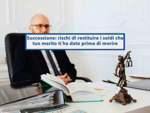 Successione, rischi di restituire assegni e bonifici regalati da tuo marito in vita, se dati senza notaio: nuova sentenza
