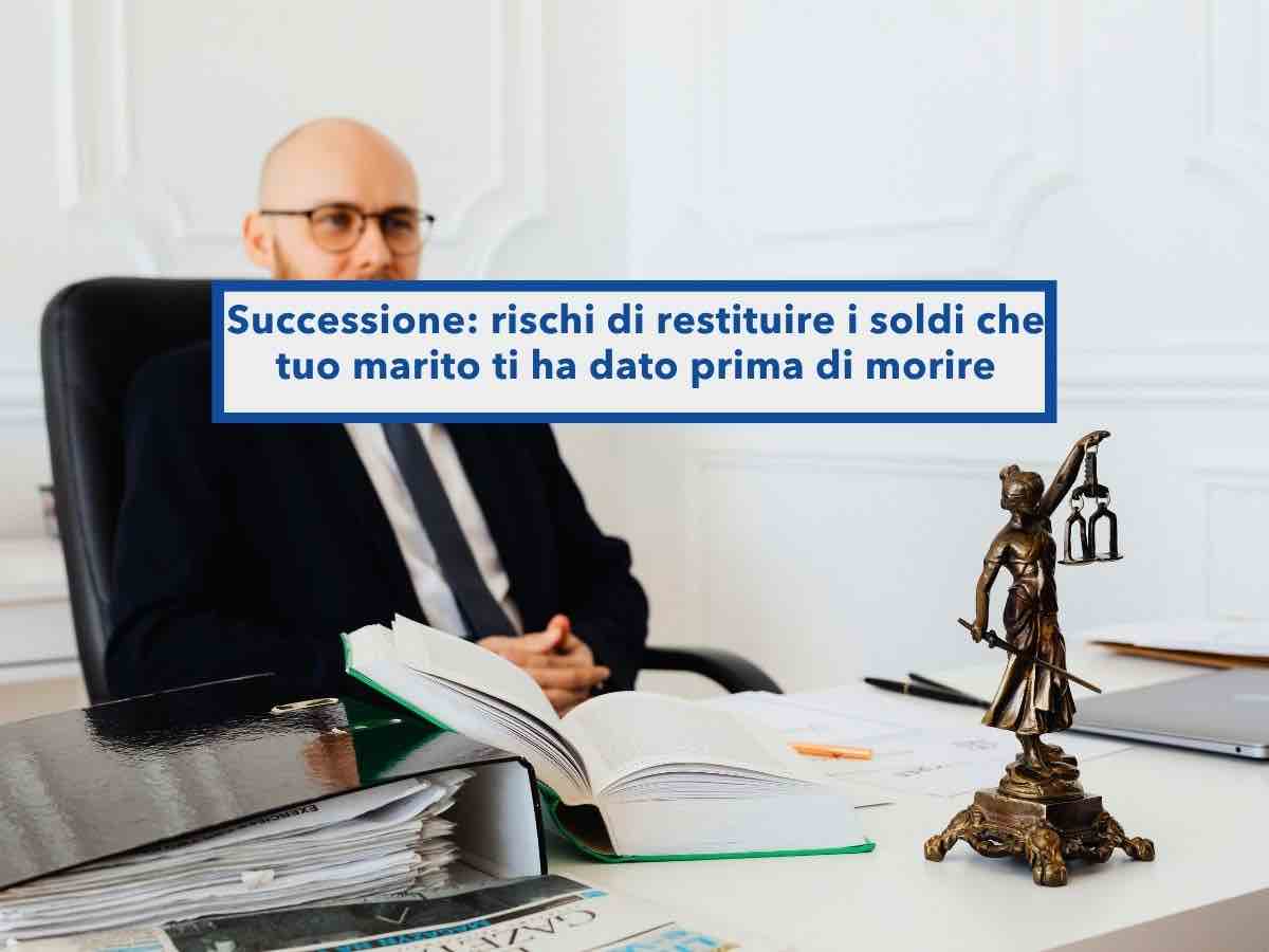Successione, rischi di restituire assegni e bonifici regalati da tuo marito in vita, se dati senza notaio: nuova sentenza