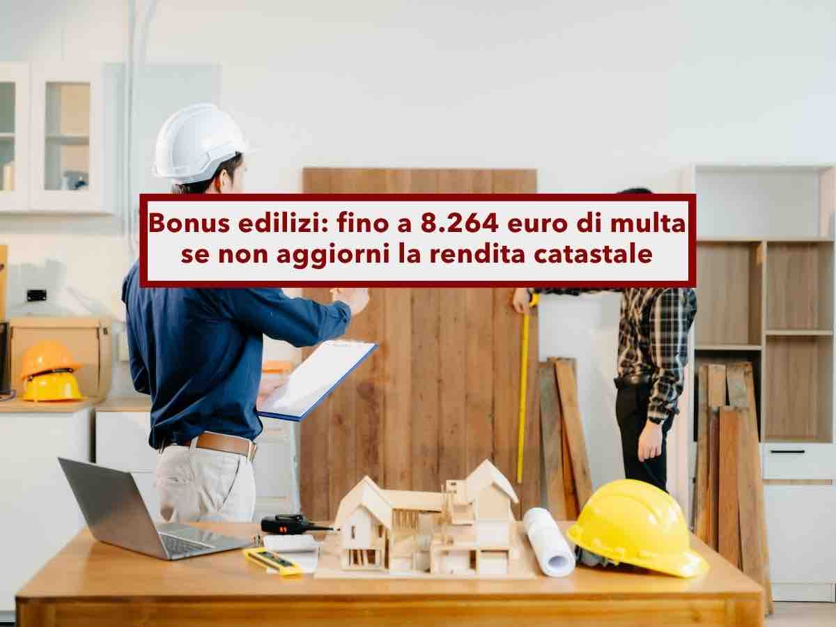 Bonus edilizi, in arrivo multe fino a 8.264 euro se non hai aggiornato la rendita catastale: nuovi controlli del Fisco