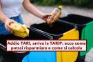 Addio TARI, arriva la TARIP, ora risparmi producendo meno rifiuti e differenziando meglio: ecco come funziona il calcolo