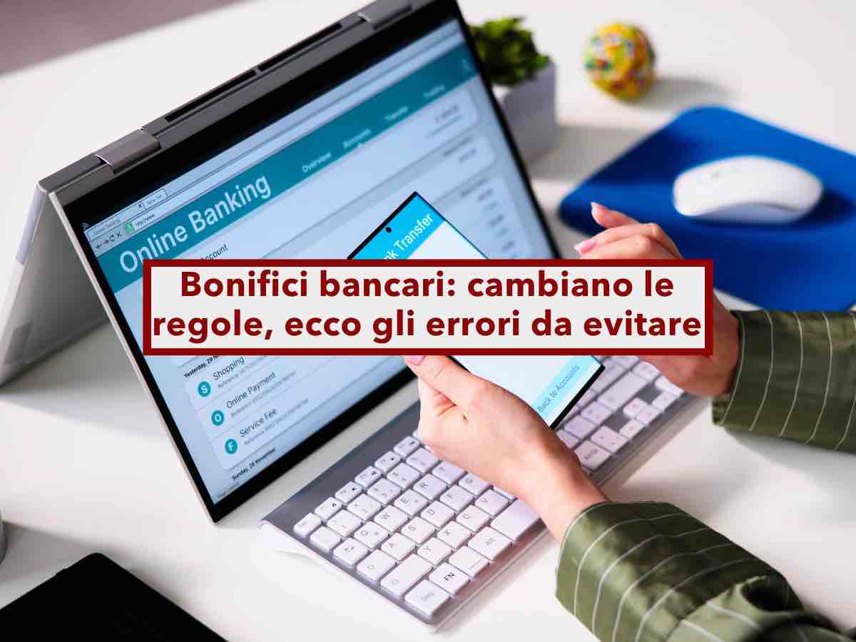 Bonifici bancari, cambiano le regole, evita questi errori o il bonifico rischia di essere bloccato: ecco tutte le novit