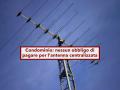 Condominio, non sei tenuto a pagare l'installazione dell'antenna centralizzata se non intendi usarla: ecco la sentenza