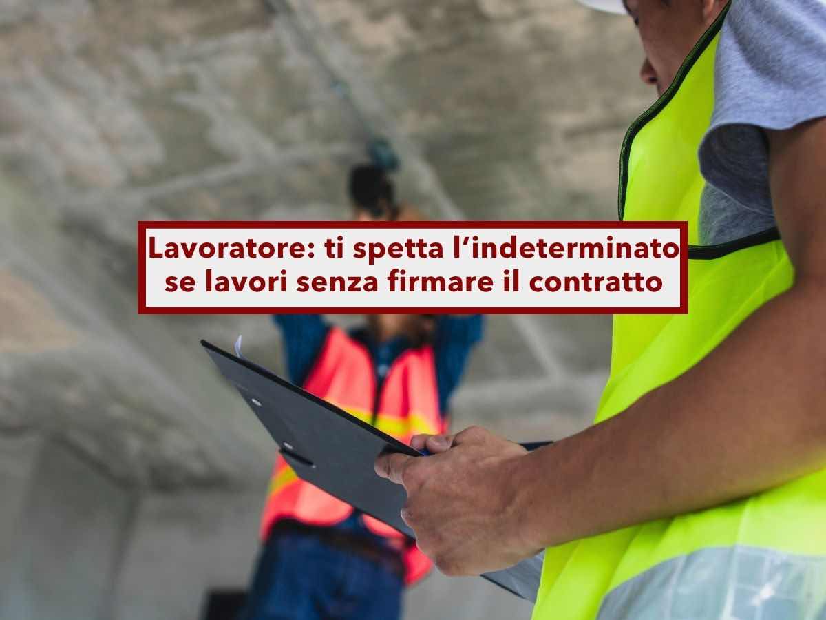 Lavoratore, ti spetta il contratto a tempo indeterminato se hai iniziato a lavorare senza firmare nulla: nuova sentenza