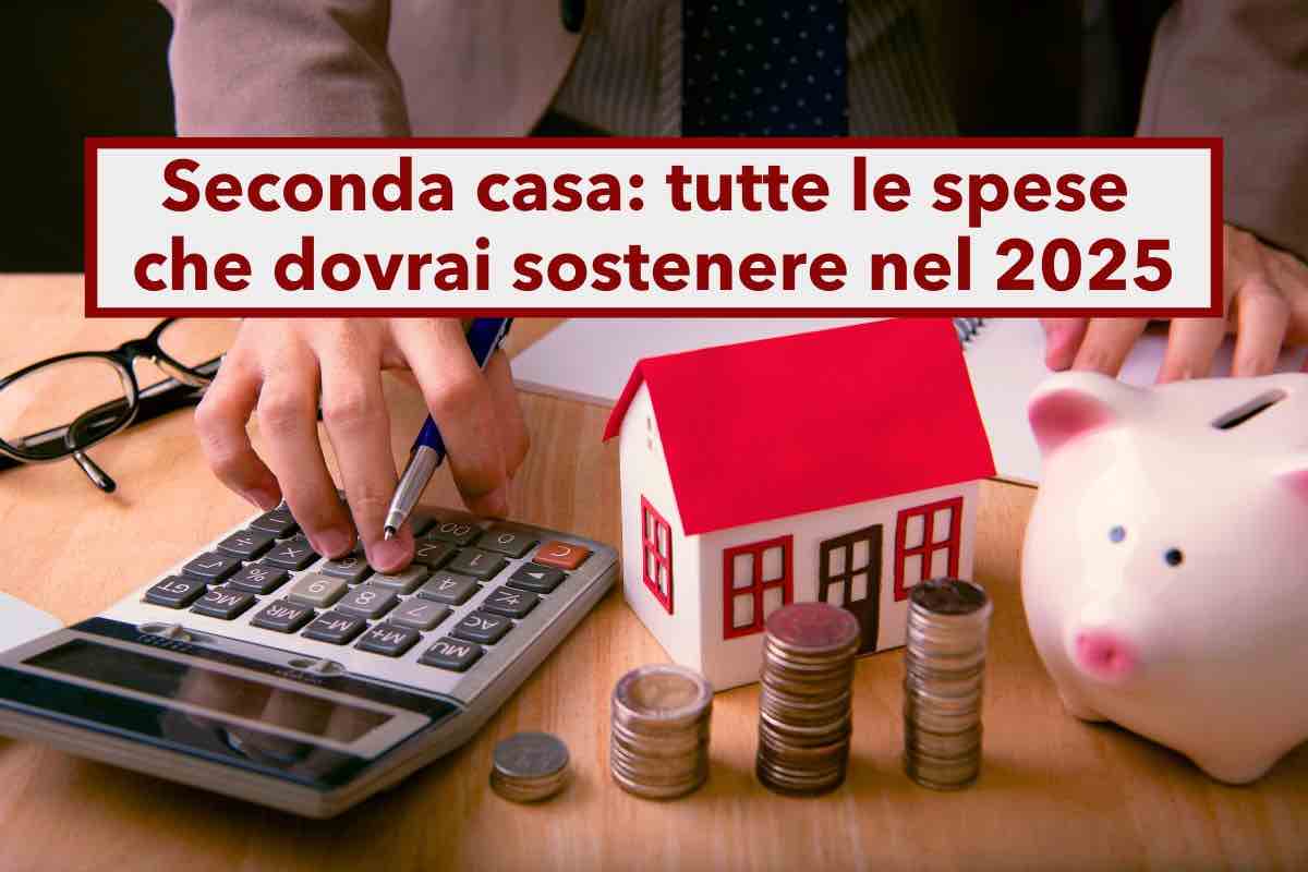 Seconda casa, stangata nel 2025, ecco la lista completa ed aggiornata di tutte le tasse e le spese che dovrai sostenere