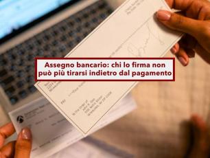 Assegno bancario, ora sei pi� tutelato perch� chi lo firma non pu� pi� tirarsi indietro dal pagamento: nuova sentenza
