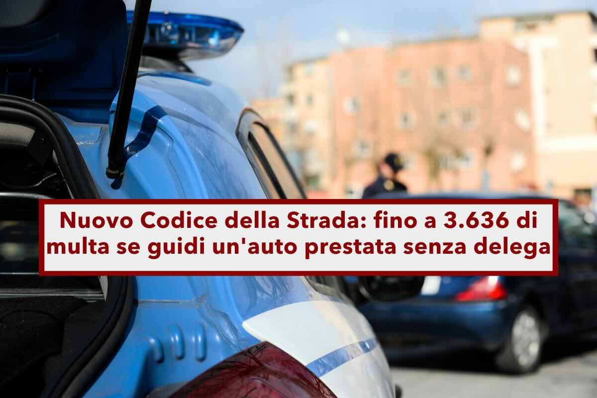 Nuovo Codice della Strada, multa da quasi 4.000 euro se presti l'auto senza delega: ecco tutte le novit e cosa fare