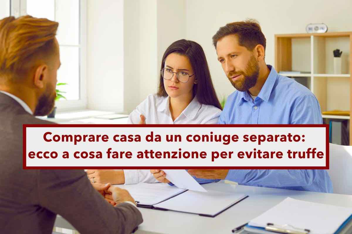 Acquisto casa, attento alle brutte sorprese, rischi di perderla se il venditore  separato: ecco come evitarlo