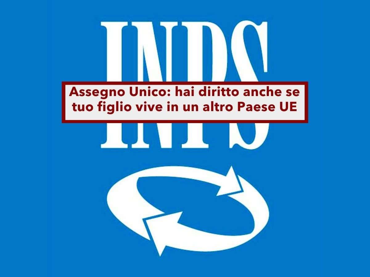 Assegno Unico, ora puoi averlo anche se tuo figlio vive in un altro Paese, ecco come richiederlo: nuova circolare INPS