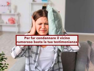 Condominio, se il vicino  rumoroso ora basta la tua testimonianza, non serve la perizia fonometrica: nuova sentenza