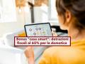Bonus "casa smart", detrazioni fiscali al 65% per gli impianti di domotica: ecco requisiti, servizi coperti e cosa fare
