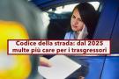 Codice della strada, dal 2025 multe pi care per i trasgressori, c' l'aggiornamento biennale: ecco di quanto si tratta