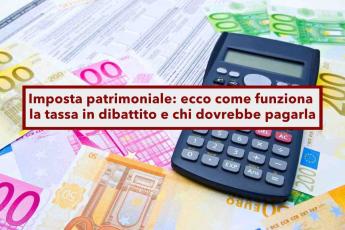 Patrimoniale, nuova tassa sui patrimoni mobiliari e immobiliari in discussione: ecco chi rischia e tutti i dettagli